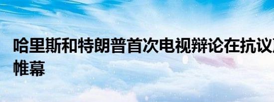 哈里斯和特朗普首次电视辩论在抗议声中拉开帷幕