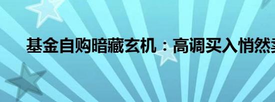 基金自购暗藏玄机：高调买入悄然卖出