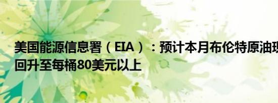 美国能源信息署（EIA）：预计本月布伦特原油现货价格将回升至每桶80美元以上