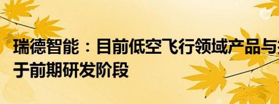 瑞德智能：目前低空飞行领域产品与技术正处于前期研发阶段