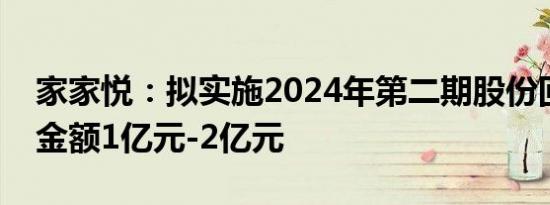 家家悦：拟实施2024年第二期股份回购回购金额1亿元-2亿元