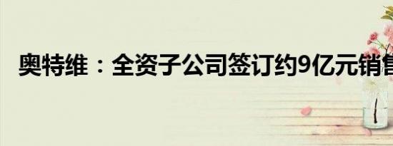奥特维：全资子公司签订约9亿元销售合同