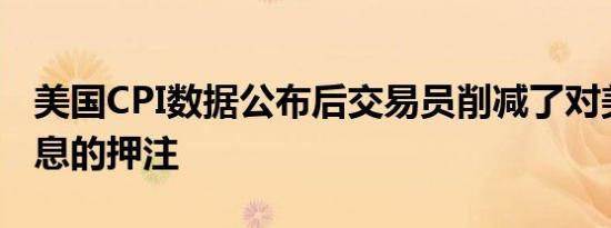 美国CPI数据公布后交易员削减了对美联储降息的押注
