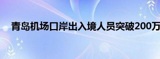 青岛机场口岸出入境人员突破200万人次
