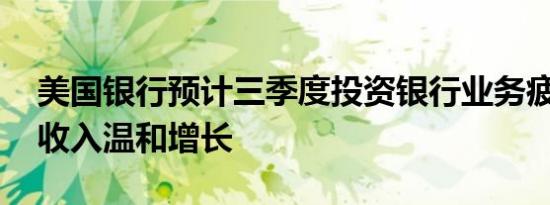 美国银行预计三季度投资银行业务疲软 交易收入温和增长