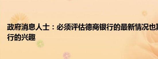 政府消息人士：必须评估德商银行的最新情况也期待其他银行的兴趣