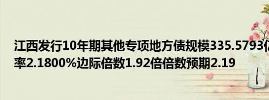 江西发行10年期其他专项地方债规模335.5793亿元发行利率2.1800%边际倍数1.92倍倍数预期2.19