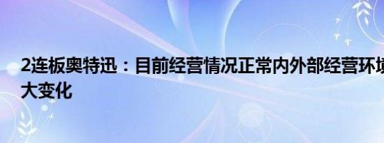 2连板奥特迅：目前经营情况正常内外部经营环境未发生重大变化