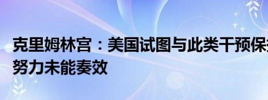 克里姆林宫：美国试图与此类干预保持距离的努力未能奏效
