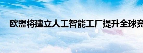 欧盟将建立人工智能工厂提升全球竞争力