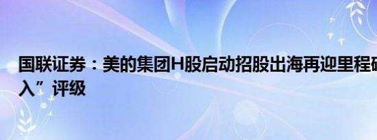 国联证券：美的集团H股启动招股出海再迎里程碑维持“买入”评级