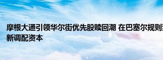 摩根大通引领华尔街优先股赎回潮 在巴塞尔规则到来之前重新调配资本