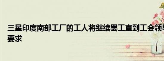 三星印度南部工厂的工人将继续罢工直到工会领导满足加薪要求
