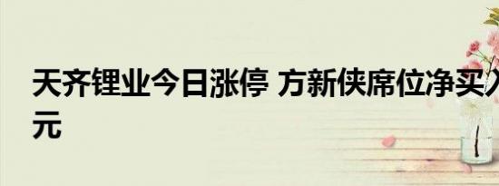 天齐锂业今日涨停 方新侠席位净买入1.07亿元