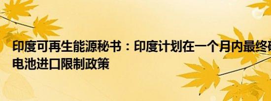 印度可再生能源秘书：印度计划在一个月内最终确定太阳能电池进口限制政策