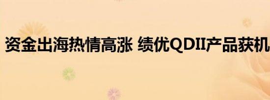 资金出海热情高涨 绩优QDII产品获机构加仓