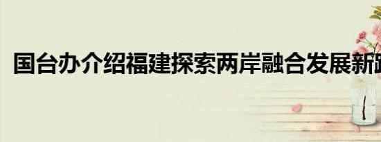 国台办介绍福建探索两岸融合发展新路进展