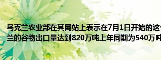 乌克兰农业部在其网站上表示在7月1日开始的这个季节乌克兰的谷物出口量达到820万吨上年同期为540万吨