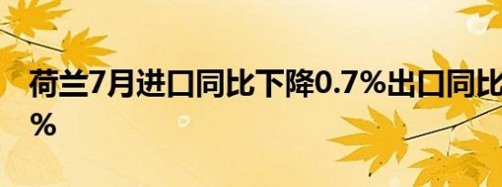 荷兰7月进口同比下降0.7%出口同比增长2.2%