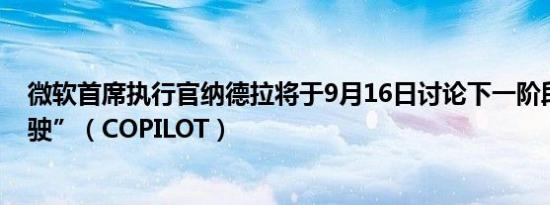 微软首席执行官纳德拉将于9月16日讨论下一阶段的“副驾驶”（COPILOT）
