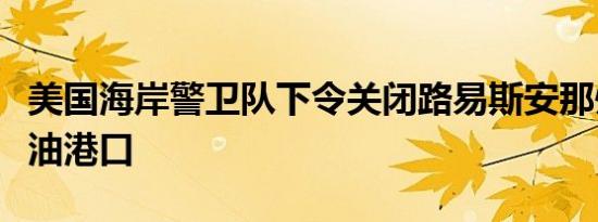 美国海岸警卫队下令关闭路易斯安那州海上石油港口