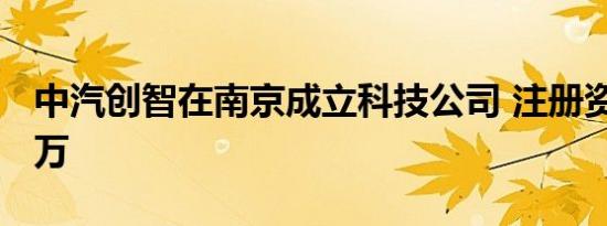 中汽创智在南京成立科技公司 注册资本3000万