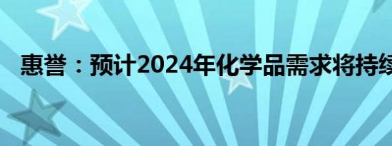惠誉：预计2024年化学品需求将持续疲软