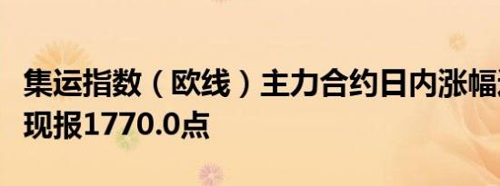集运指数（欧线）主力合约日内涨幅达4.00%现报1770.0点