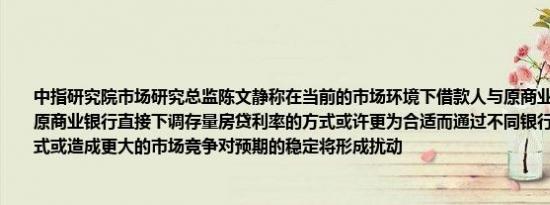 中指研究院市场研究总监陈文静称在当前的市场环境下借款人与原商业银行内部置换或原商业银行直接下调存量房贷利率的方式或许更为合适而通过不同银行之间转按揭的方式或造成更大的市场竞争对预期的稳定将形成扰动