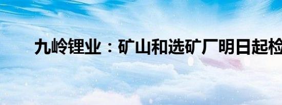 九岭锂业：矿山和选矿厂明日起检修