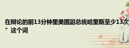 在辩论的前13分钟里美国副总统哈里斯至少13次提到“计划”这个词