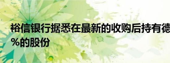裕信银行据悉在最新的收购后持有德商银行9%的股份