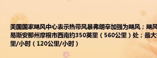 美国国家飓风中心表示热带风暴弗朗辛加强为飓风；飓风弗朗辛位于路易斯安那州摩根市西南约350英里（560公里）处；最大持续风速75英里/小时（120公里/小时）