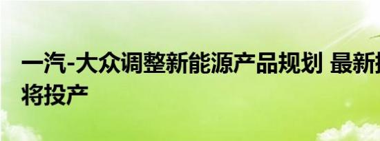 一汽-大众调整新能源产品规划 最新插混车型将投产