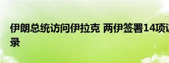 伊朗总统访问伊拉克 两伊签署14项谅解备忘录