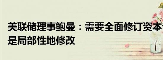 美联储理事鲍曼：需要全面修订资本计划而不是局部性地修改