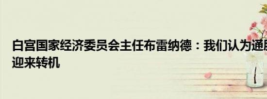 白宫国家经济委员会主任布雷纳德：我们认为通胀问题正在迎来转机