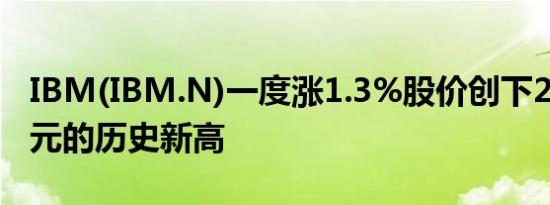 IBM(IBM.N)一度涨1.3%股价创下207.90美元的历史新高