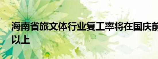 海南省旅文体行业复工率将在国庆前达85%以上