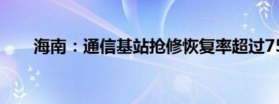 海南：通信基站抢修恢复率超过75%