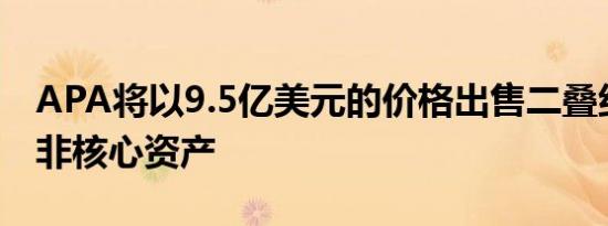 APA将以9.5亿美元的价格出售二叠纪盆地的非核心资产