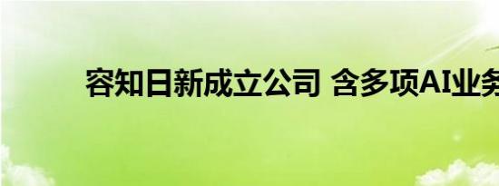 容知日新成立公司 含多项AI业务