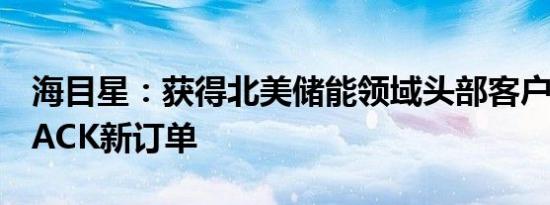 海目星：获得北美储能领域头部客户的模组PACK新订单