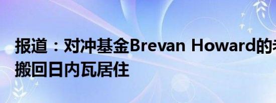 报道：对冲基金Brevan Howard的老板考虑搬回日内瓦居住