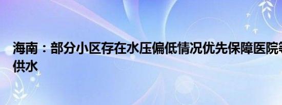 海南：部分小区存在水压偏低情况优先保障医院等重点区域供水