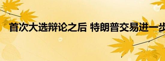 首次大选辩论之后 特朗普交易进一步降温