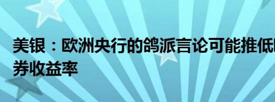 美银：欧洲央行的鸽派言论可能推低欧元区债券收益率