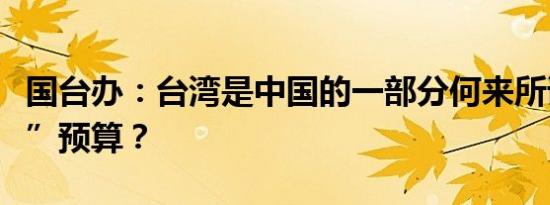 国台办：台湾是中国的一部分何来所谓“国防”预算？
