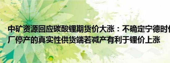 中矿资源回应碳酸锂期货价大涨：不确定宁德时代宜春锂矿厂停产的真实性供货端若减产有利于锂价上涨