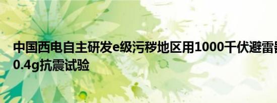 中国西电自主研发e级污秽地区用1000千伏避雷器顺利通过0.4g抗震试验